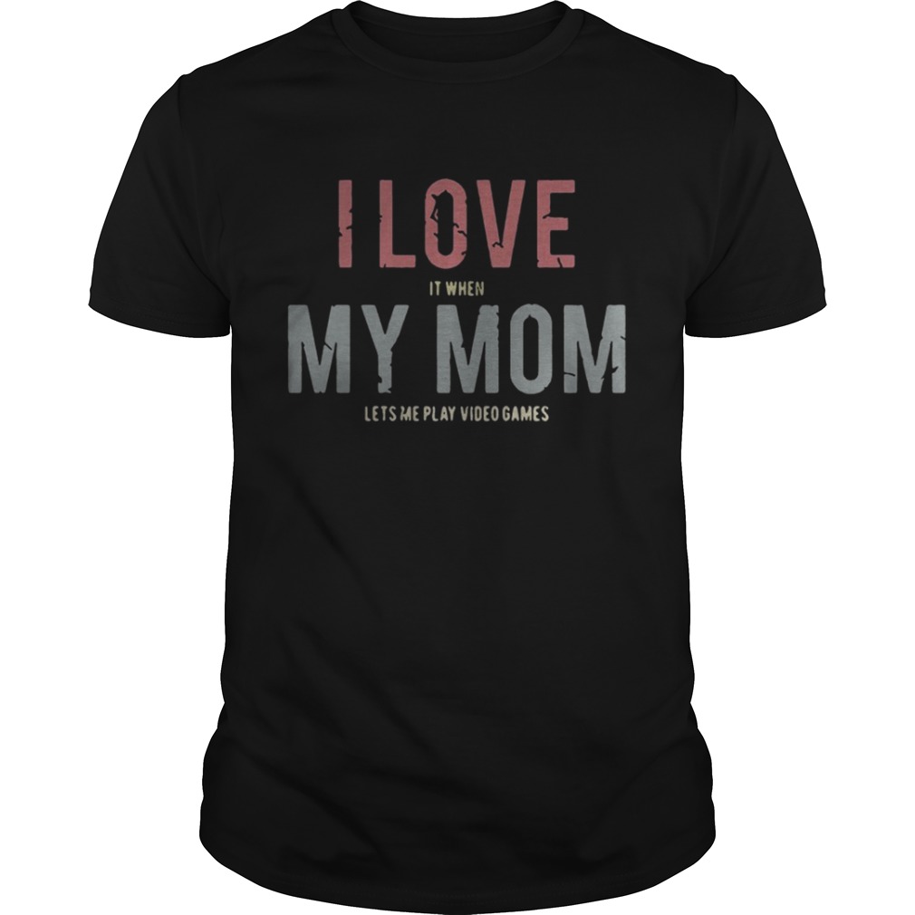I love it when my mom let’s play video games shirt
