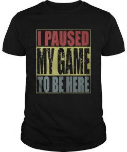 Guys I paused my game to be here shirt