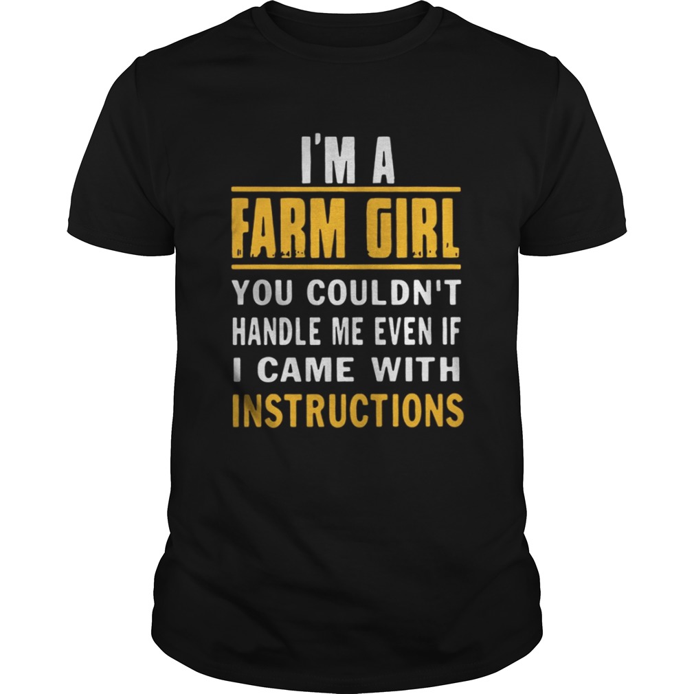 I’m a farm girl you couldn’t handle me even if I came with instructions shirt