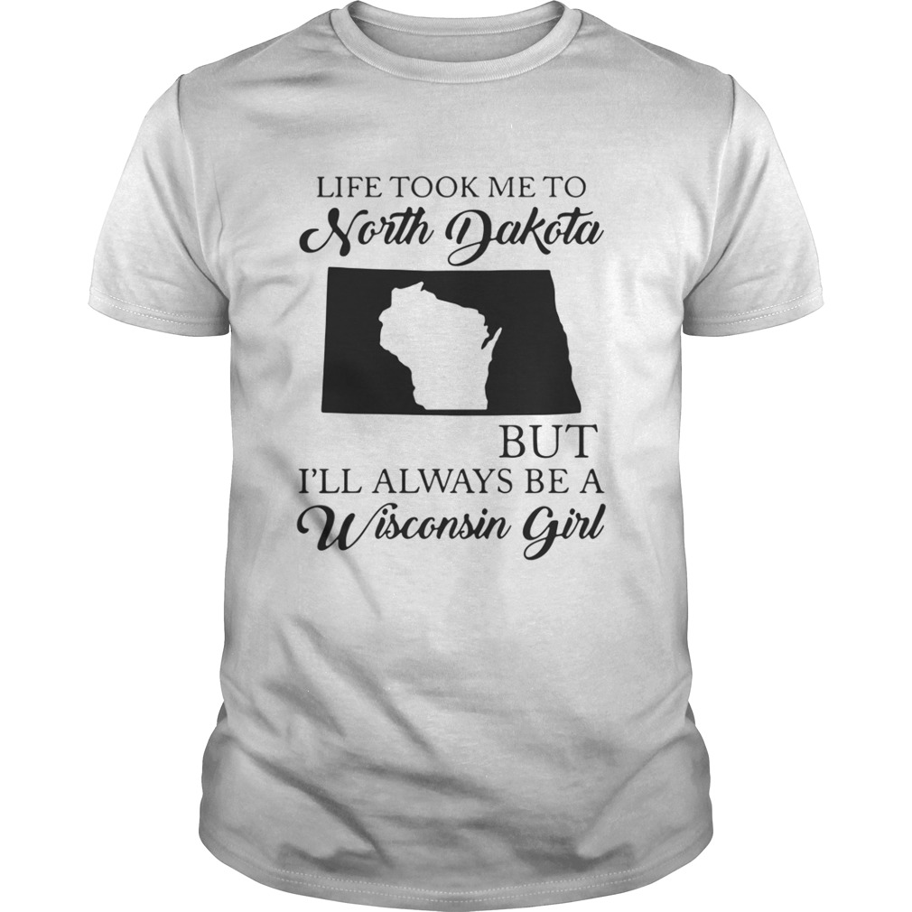 Like took me to North Dakota but I’ll always be a Wisconsin girl shirt