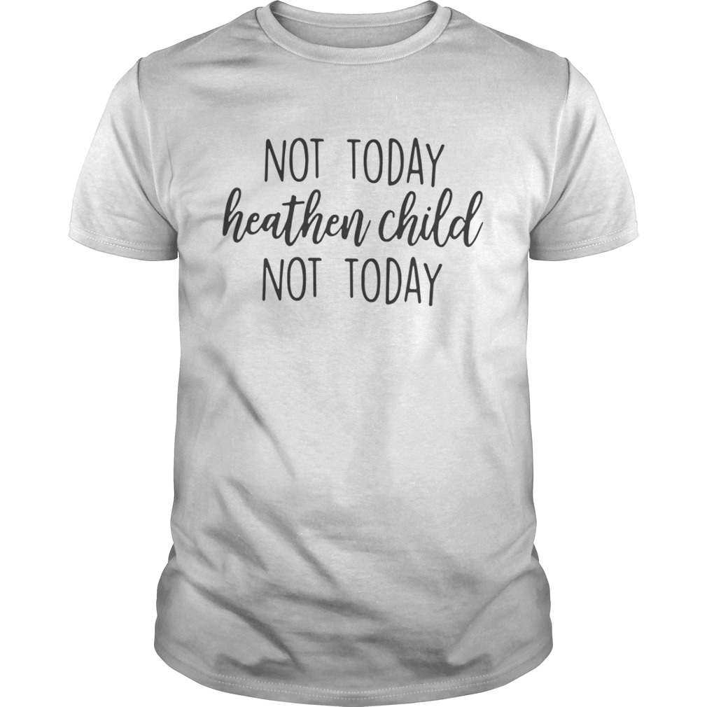 Not Today Heathen Child Not Today Shirt