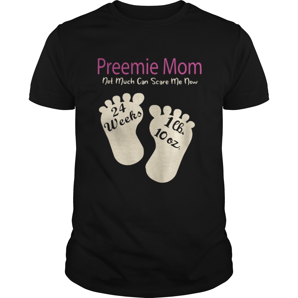 Preemie Mom Not Much Can Scare Me Now 24 Weeks 1lh 10 Oz Shirt