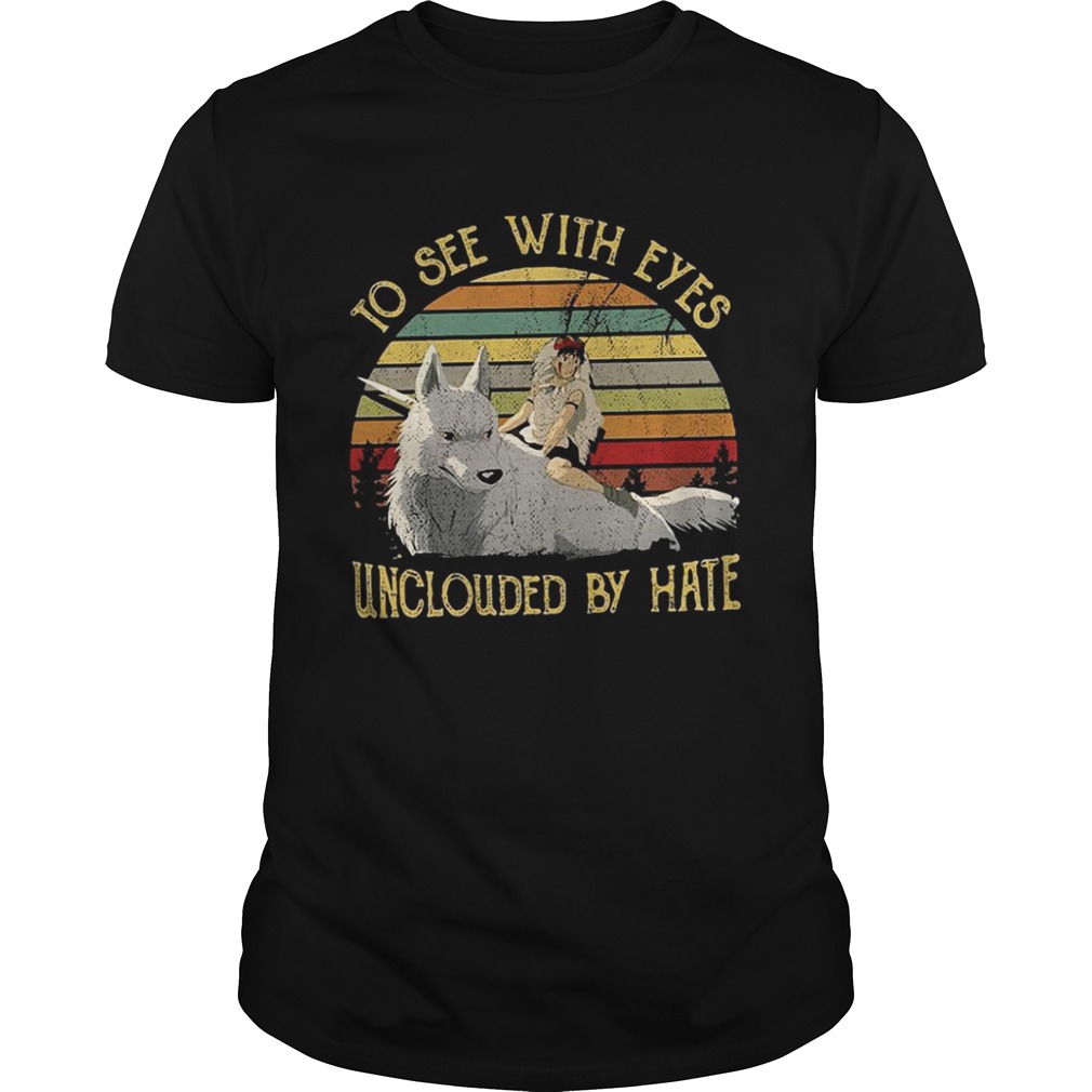 Princess Mononoke to see with eyes unclouded by hate shirt