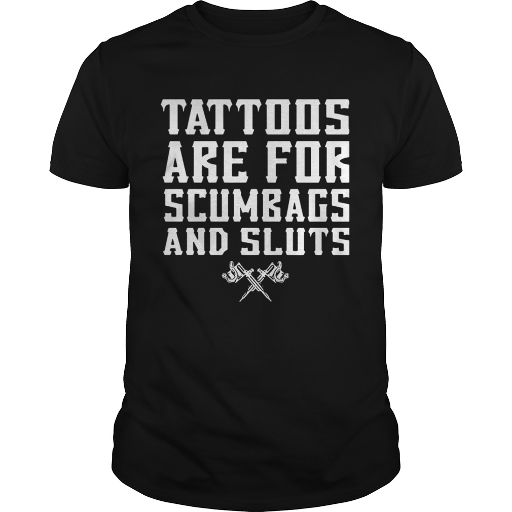 Tattoos are for scumbags and sluts shirt - Kingteeshop