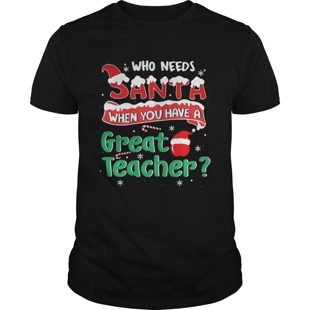 Who Needs Santa When You Have A Great Teacher Christmas Shirt