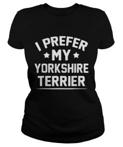 Ladies Tee I Prefer My Yorkshire Terrier shirt