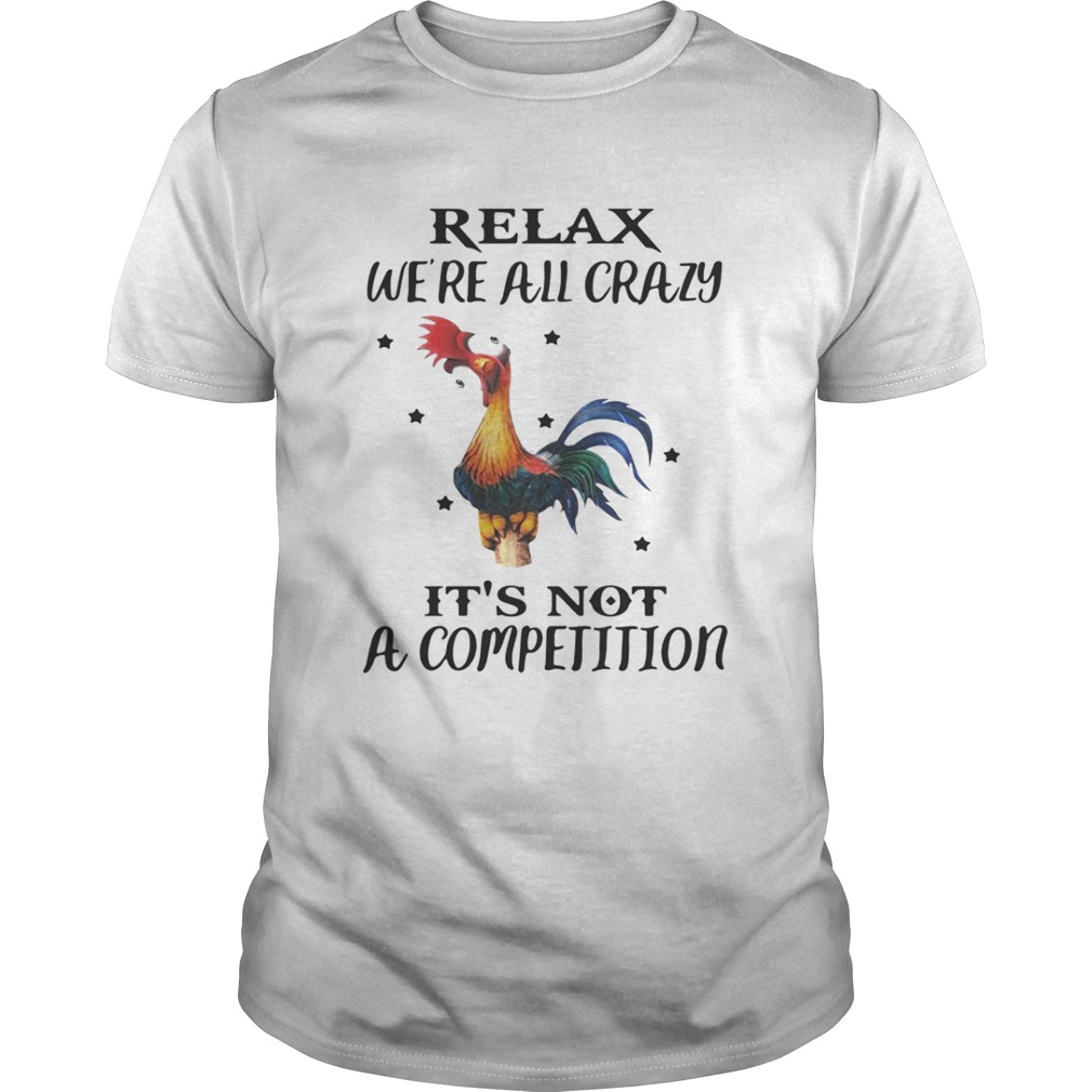 Chicken Relax We’re All Crazy It’s Not A Competition TShirt