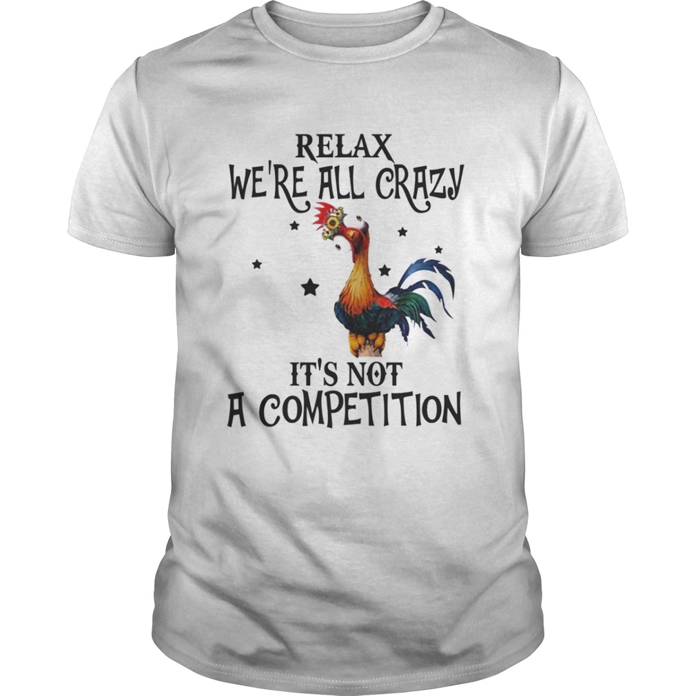 Chicken relax we’re all crazy it’s not a competition shirt