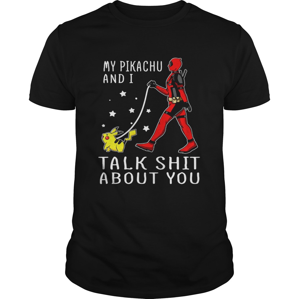 Deadpool my Pikachu and I talk shit about you shirt