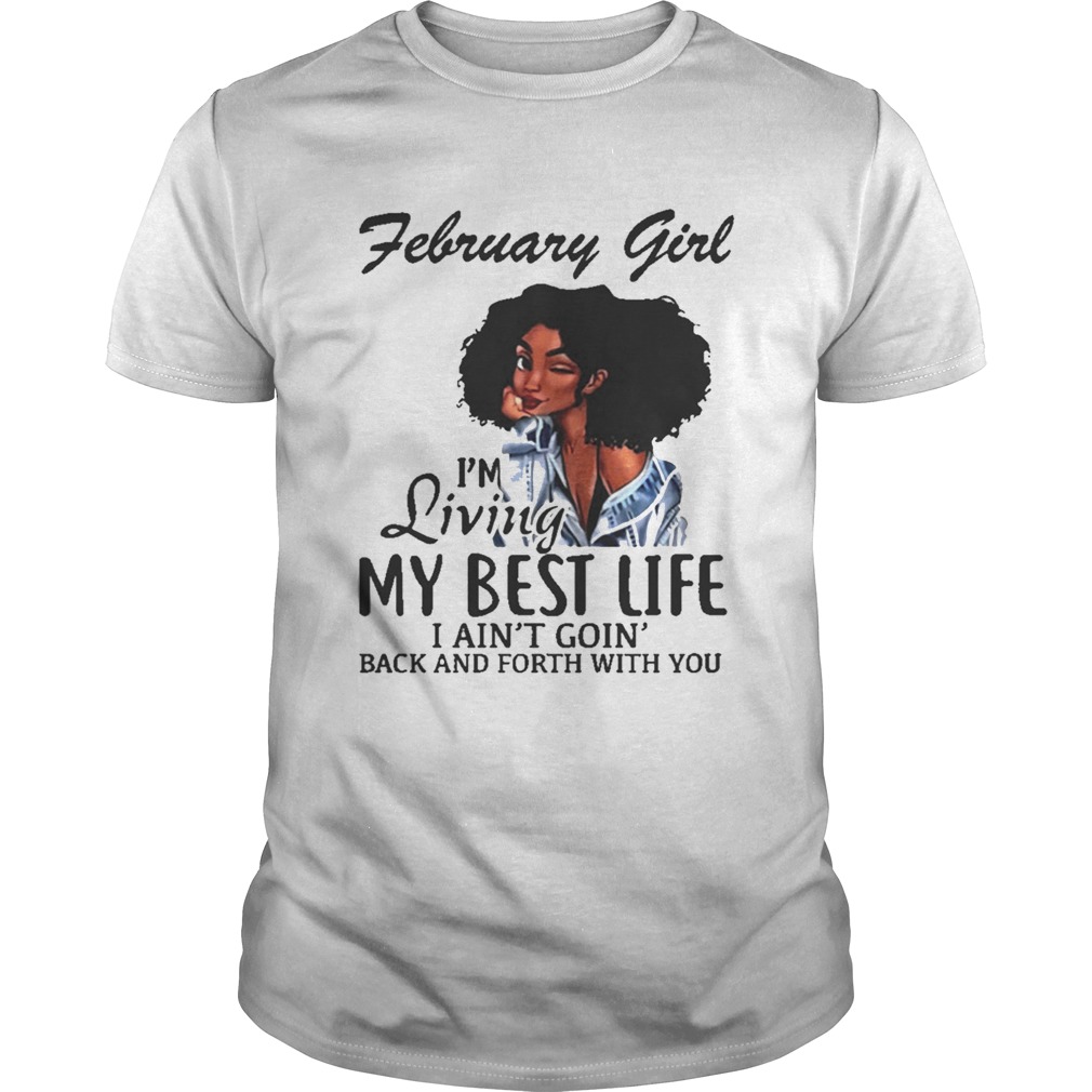 February Girl I’m Living My Best Life I Ain’t Goin’ Back And Forth With You Shirt