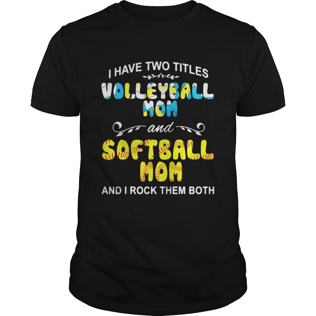 I Have Two Titles Volleyball Mom And Softball Mom And I Rock Them Both Shirt