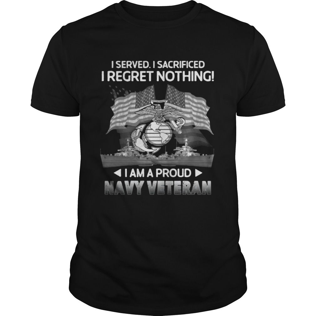 I Served I Sacrificed I Regret Nothing – I Am A Proud Navy Veteran Shirt