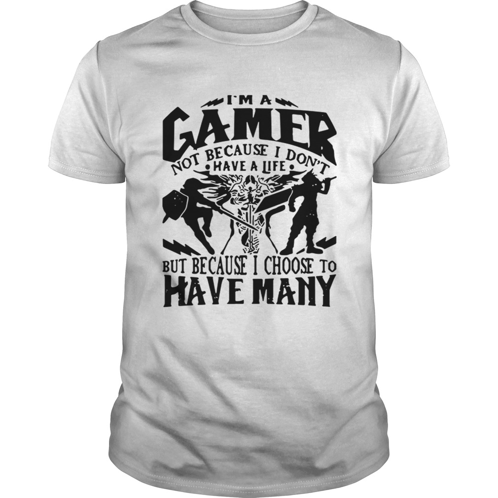 I am a gamer not because I don’t have a life but because I choose to have many shirt