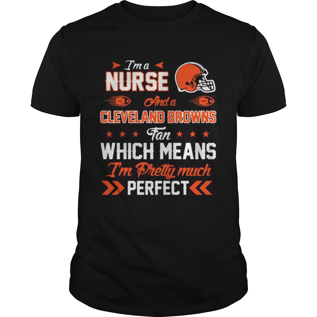 I’m A Nurse Browns Fan And I’m Pretty Much Perfect Shirt