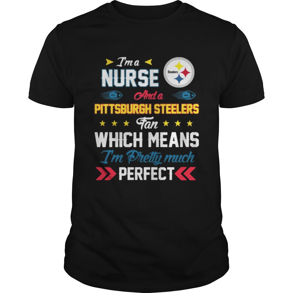 I’m A Nurse Steelers Fan And I’m Pretty Much Perfect Shirt