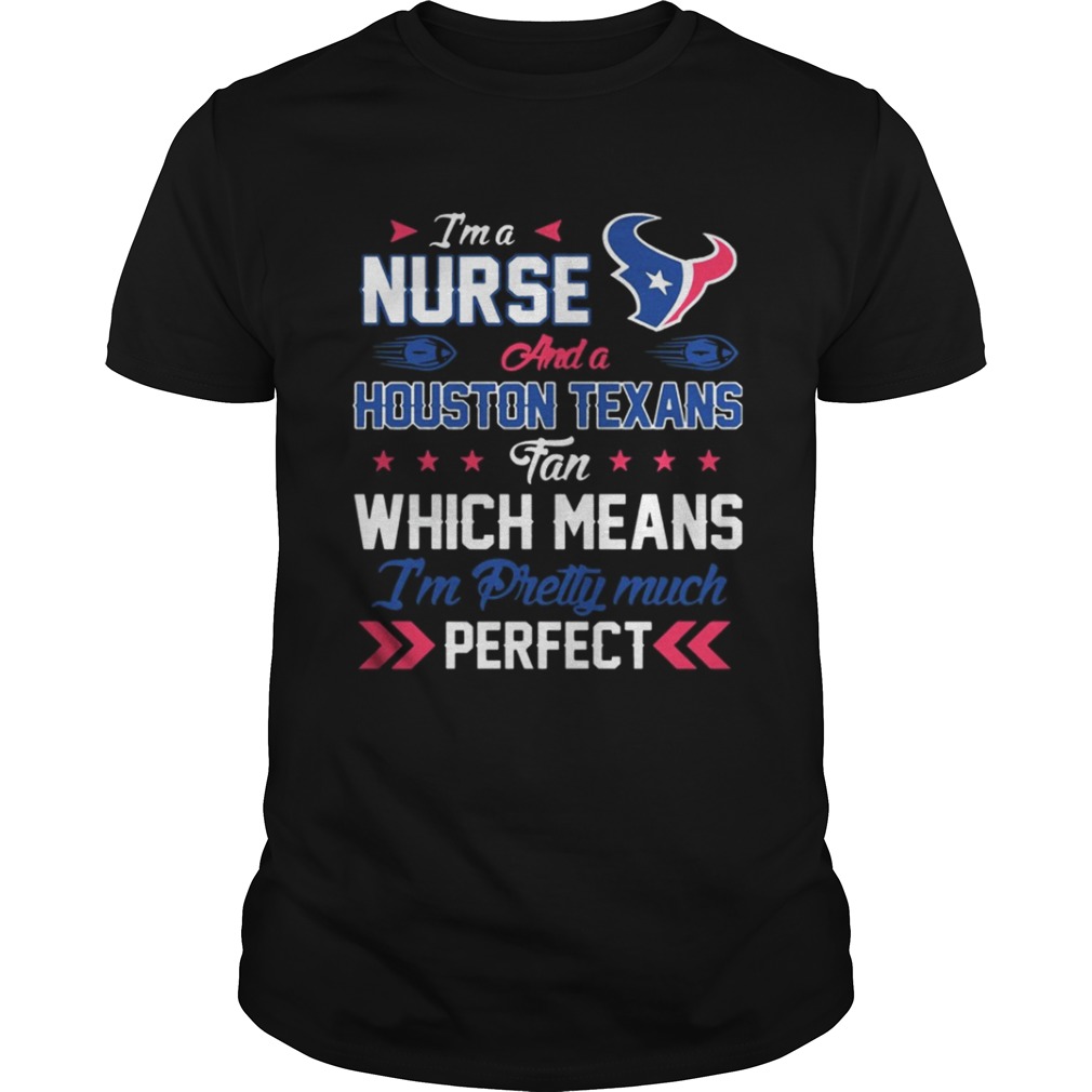 I’m A Nurse, Texans Fan And I’m Pretty Much Perfect Shirt