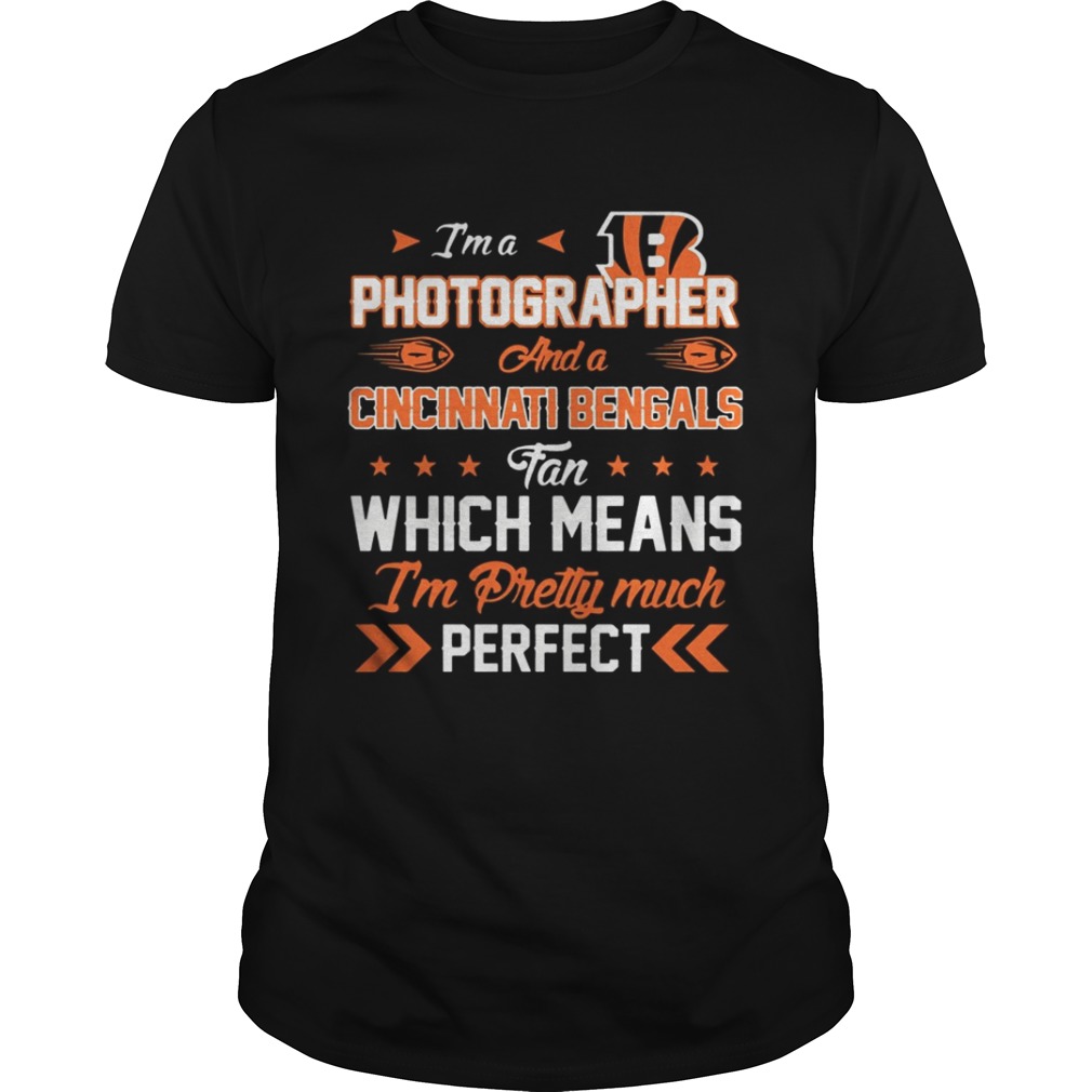 I’m A Photographer Bengals Fan And I’m Pretty Much Perfect Shirt