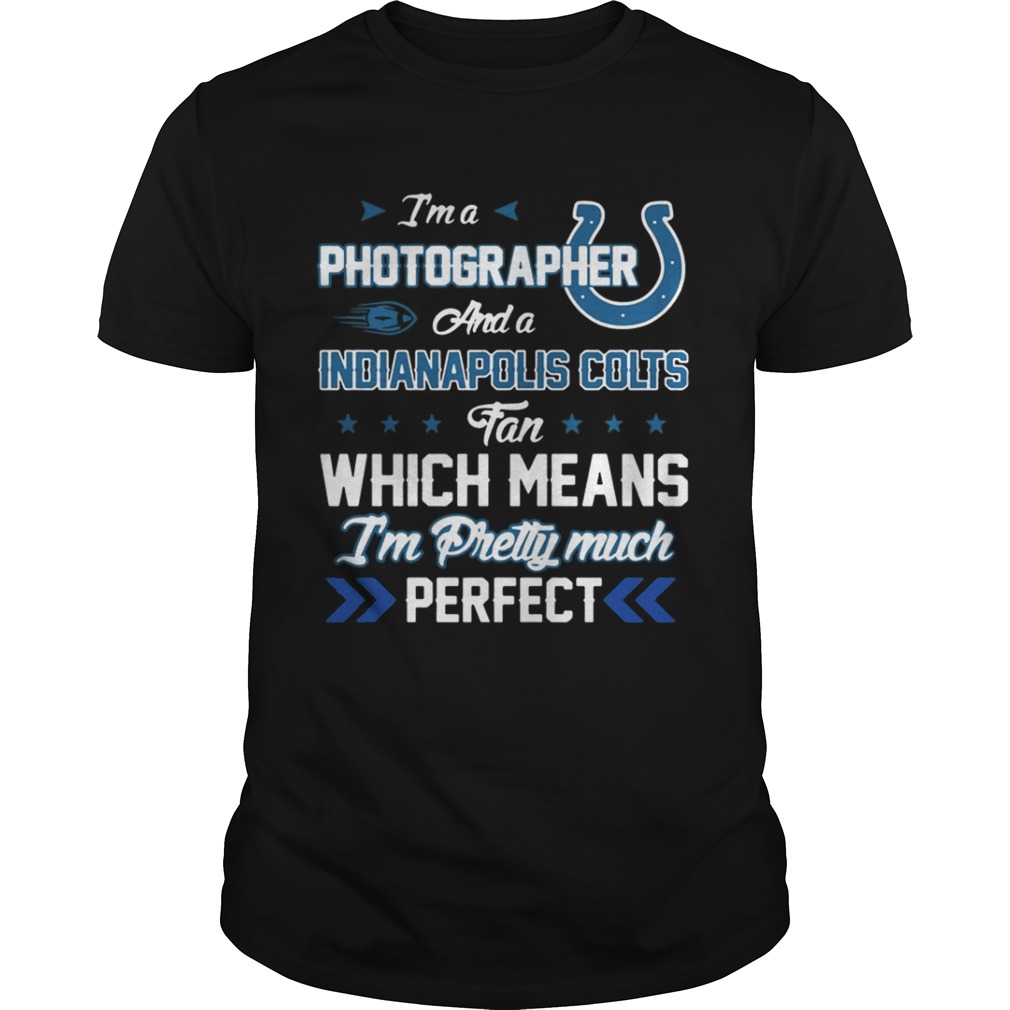 I’m A Photographer Colts Fan And I’m Pretty Much Perfect Shirt