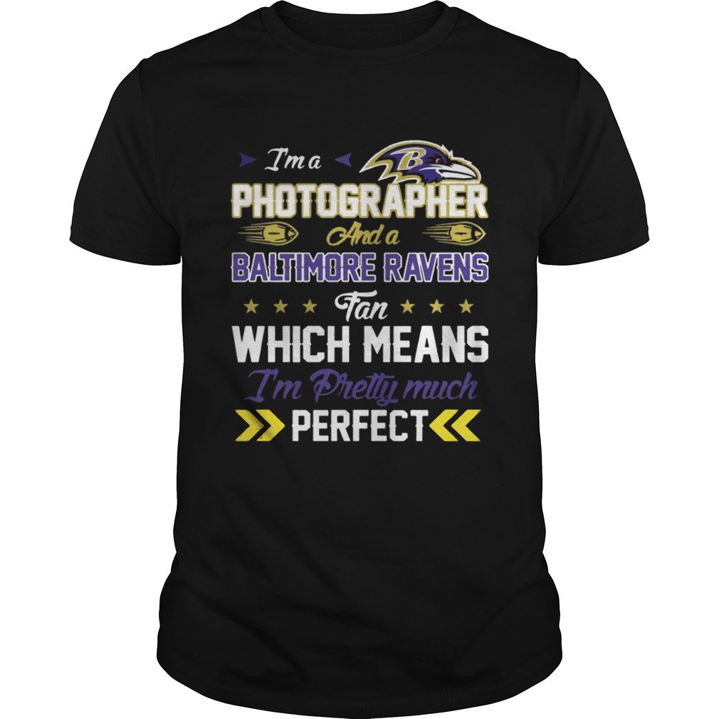 Im A Photographer Ravens Fan And Im Pretty Much Perfect Shirt