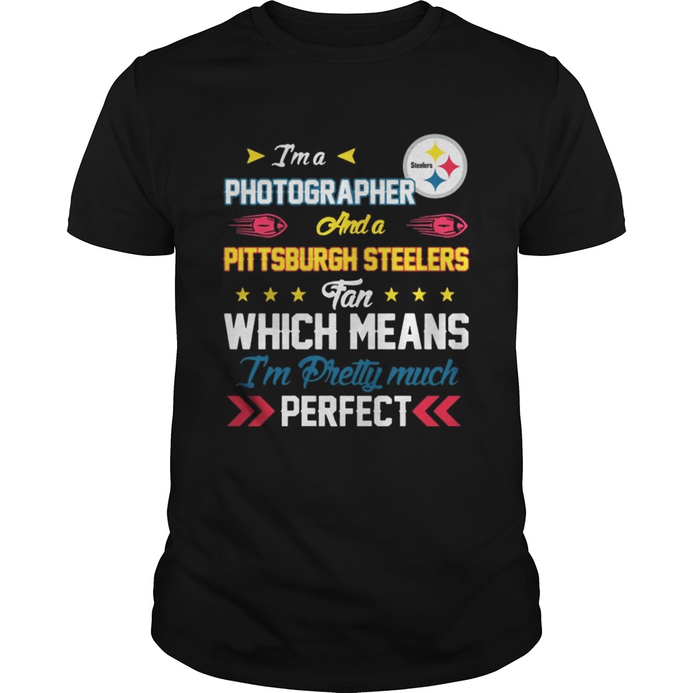 I’m A Photographer Steelers Fan And I’m Pretty Much Perfect Shirt