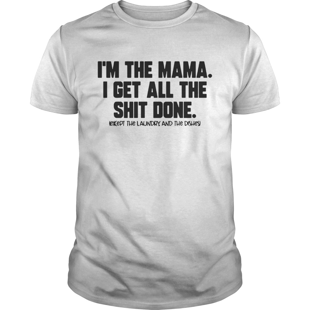 I’m The Mama I Get All The Shit Done Except The Laundry And The Dishes Shirt