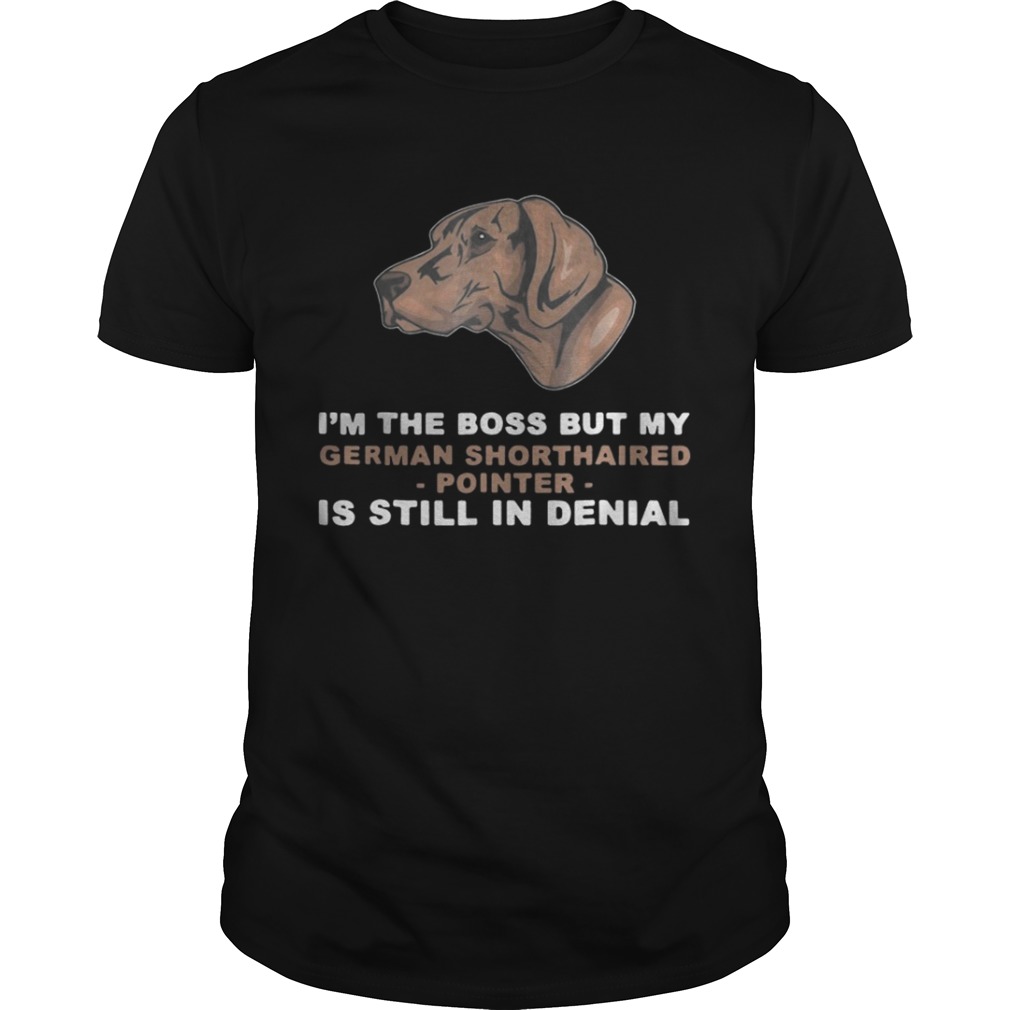 I’m the boss but my German Shorthaired Pointer is still in denial shirt