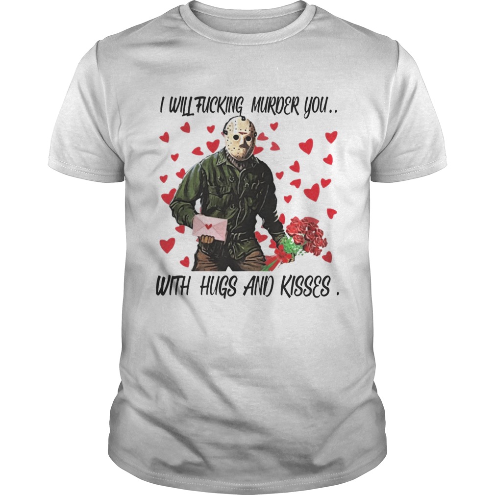 Jason Voorhees i will fucking murder you with hugs and kisses Shirt