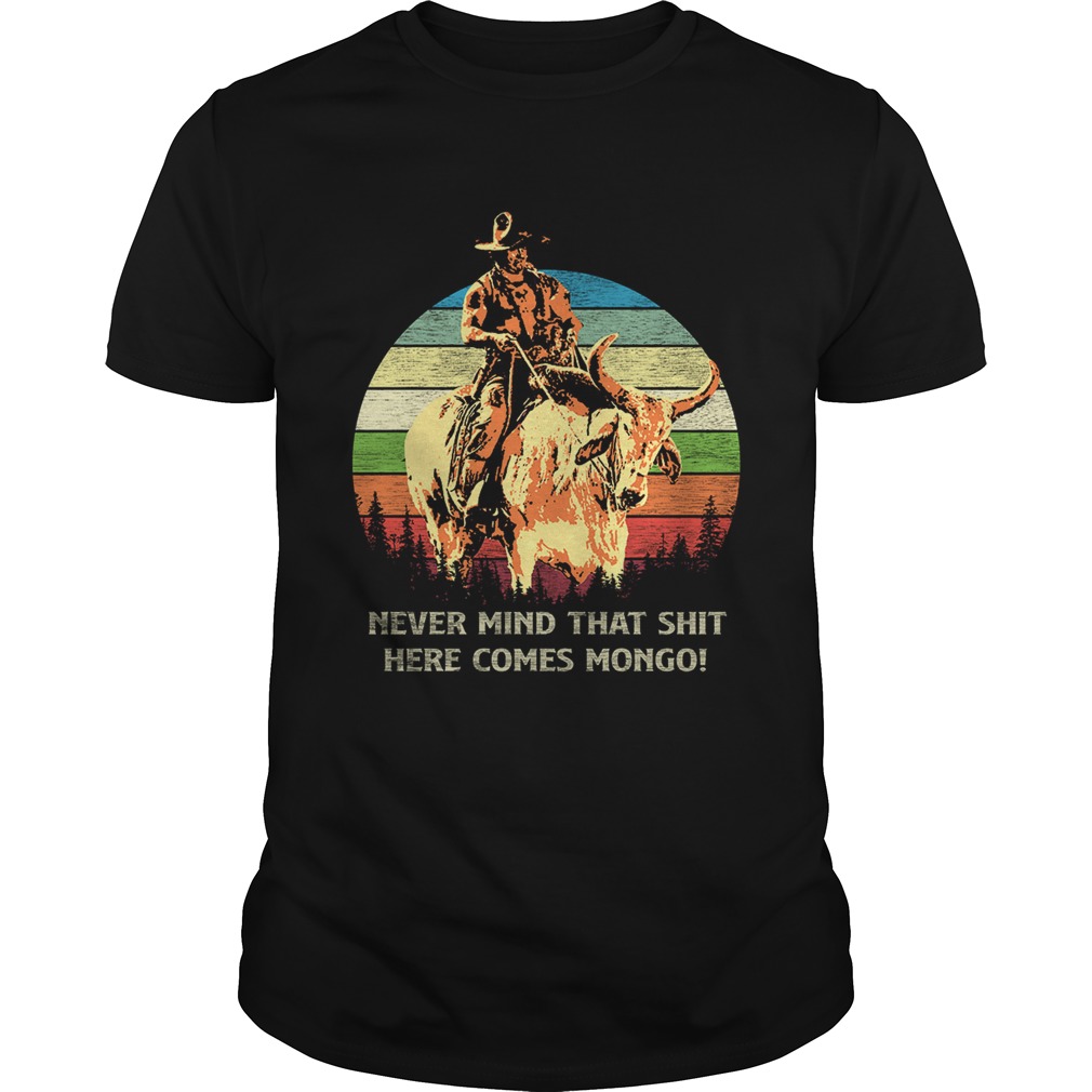 Never mind that shit here comes Mongo shirt