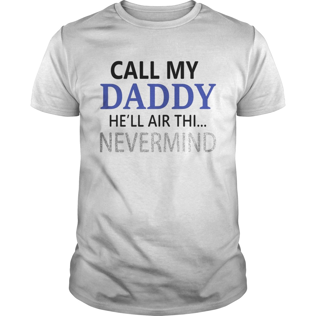 Official Call my Daddy he’ll air thi nevermind shirt