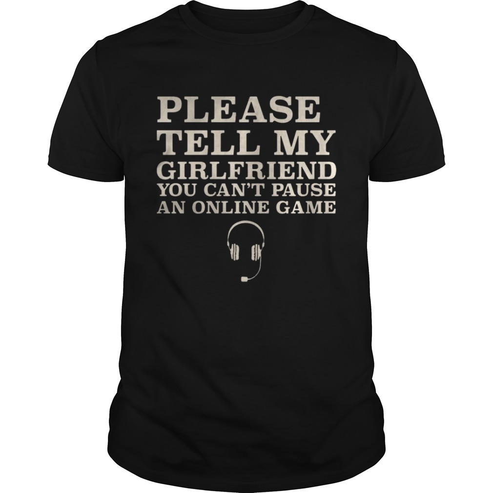 Please Tell My Girlfriend You Can’t Pause An Online Game Shirt