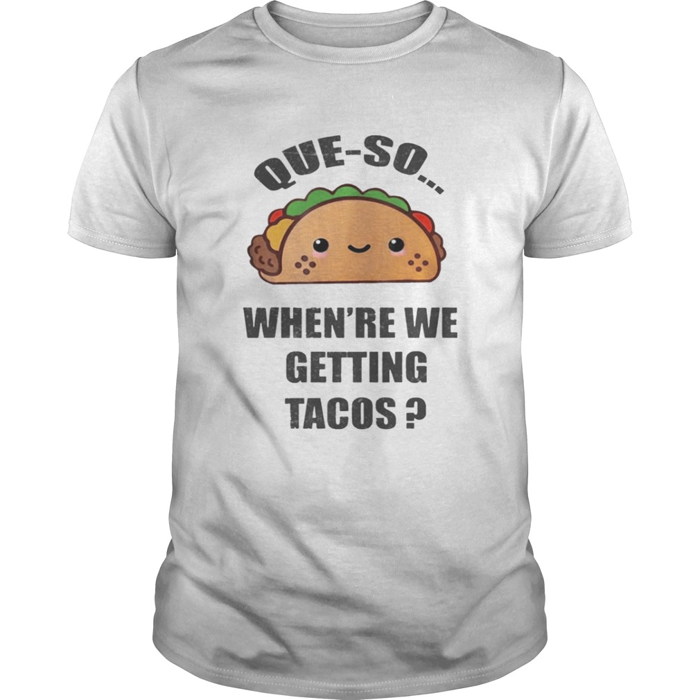 Queso Whenre We Getting Tacos Shirt