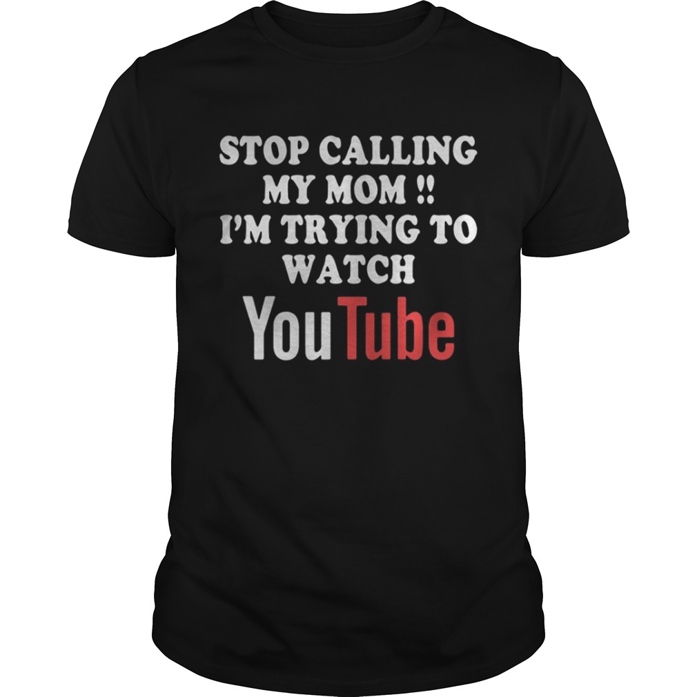Stop calling my mom I’m trying to watch Youtube shirt