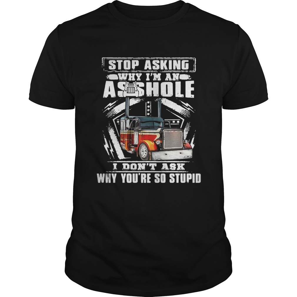 Truck stop asking why I’m an asshole I don’t ask why you’re so stupid shirt,