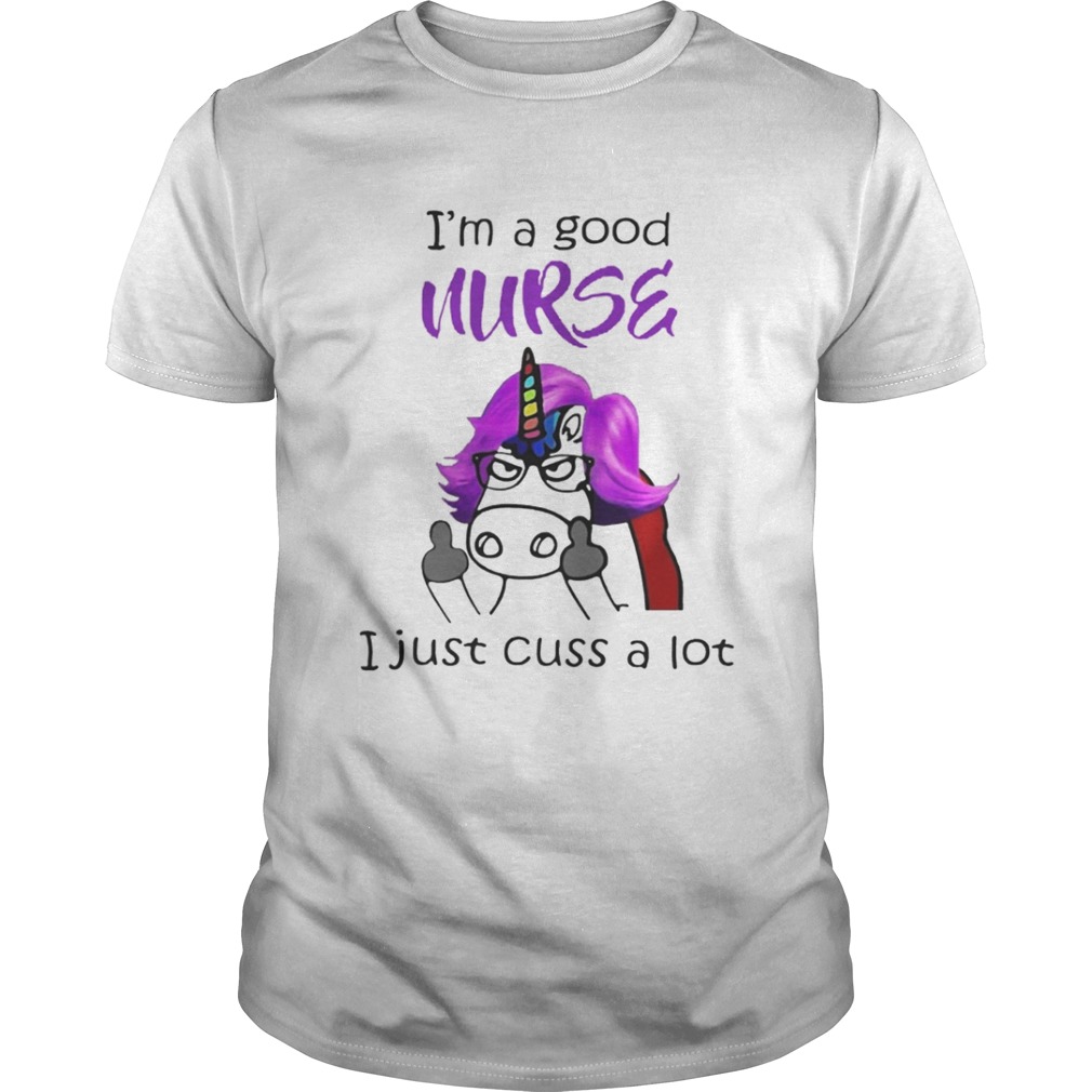 Unicorn I’m A Good Nurse I Just Cuss A Lot Shirt
