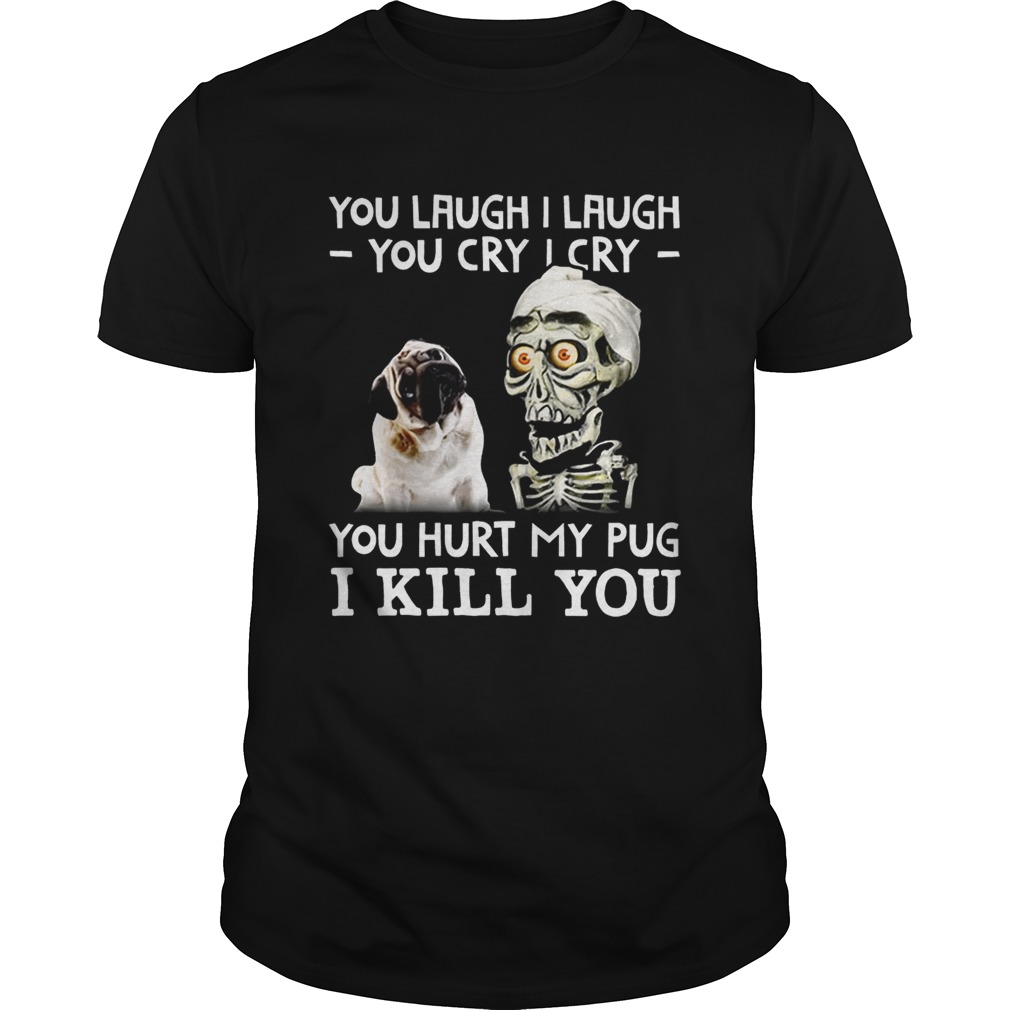 Achmed you laugh I laugh you cry I cry you hurt my pug shirt