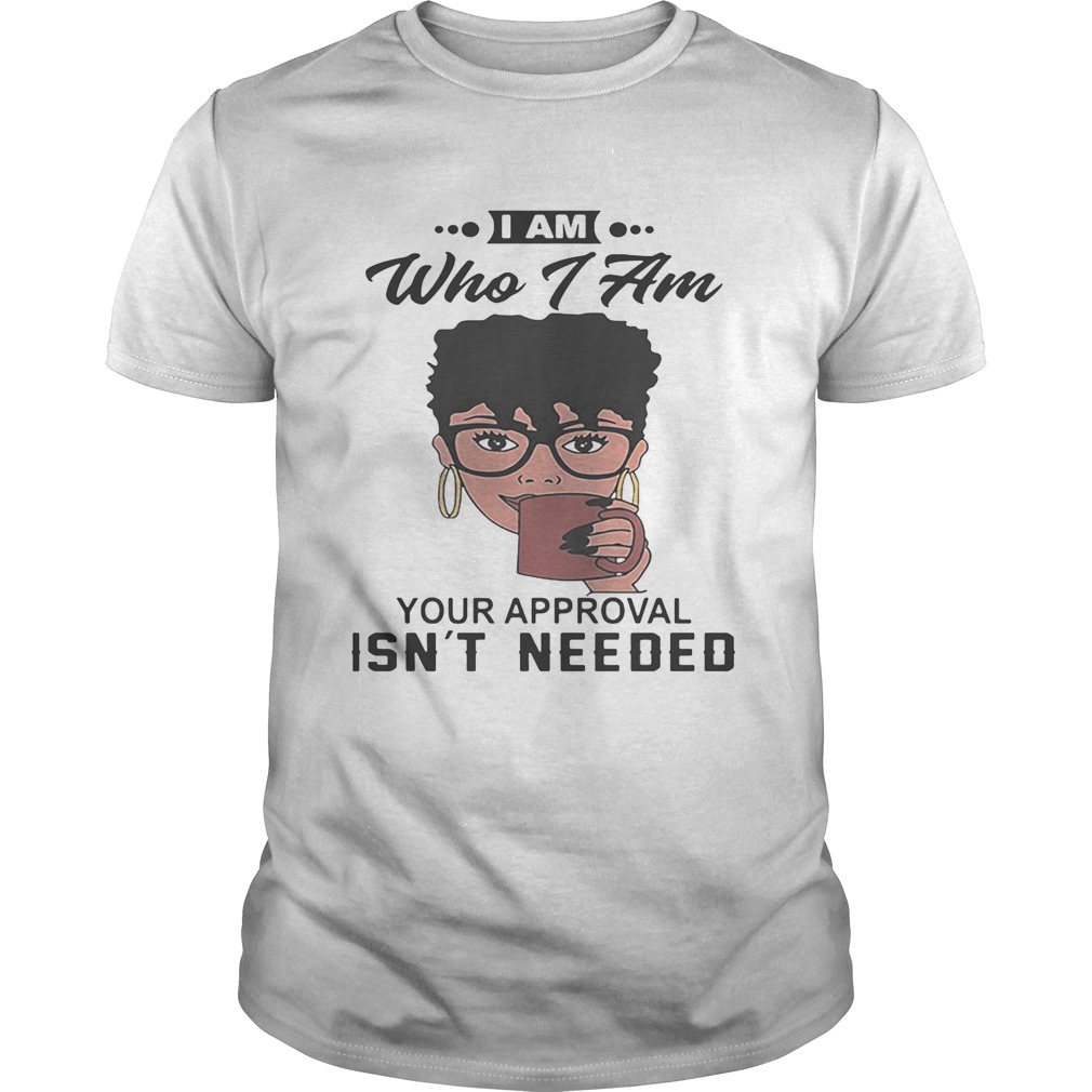 Black girl I am who i am your approval isn’t needed shirt
