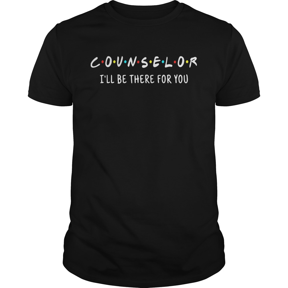 Counselor I’ll be there for you shirt