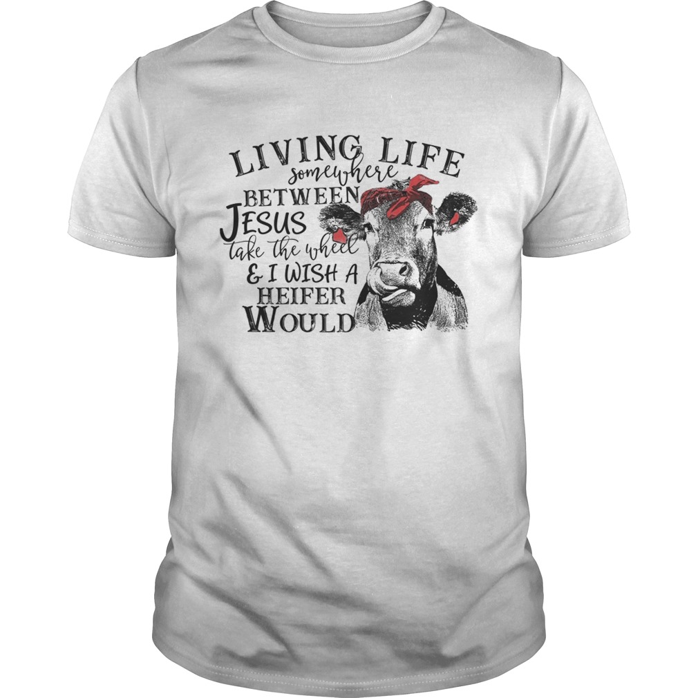 Cow Living life somewhere between Jesus take the wheel shirt