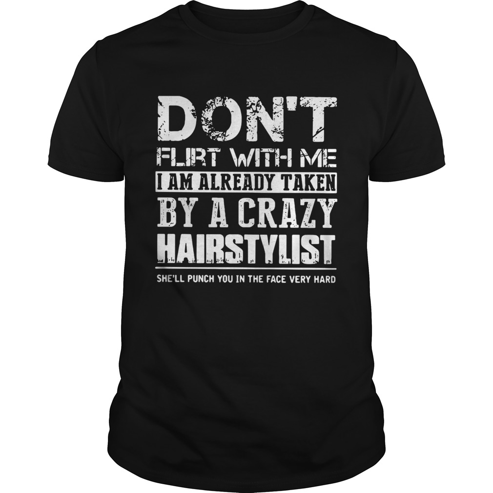 Don’t flirt with me I am already taken by a crazy Hairstylist shirt