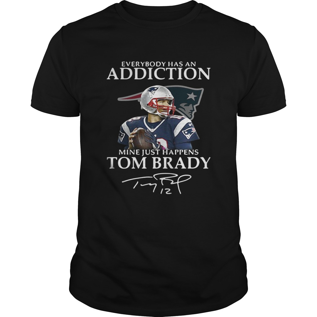 Everybody has an addiction mine just happens Tom Brady shirt