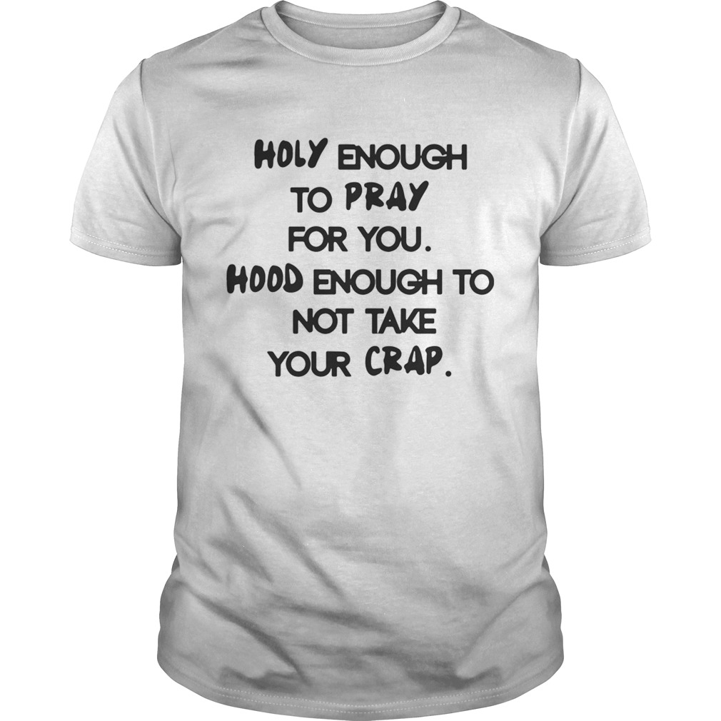 Holy Enough To Pray For You Good Enough To Not Take Your Crap Shirt