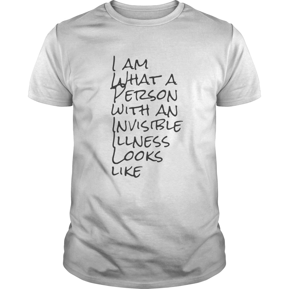 I Am What A Person With An Invisible Illness Looks Like Shirt