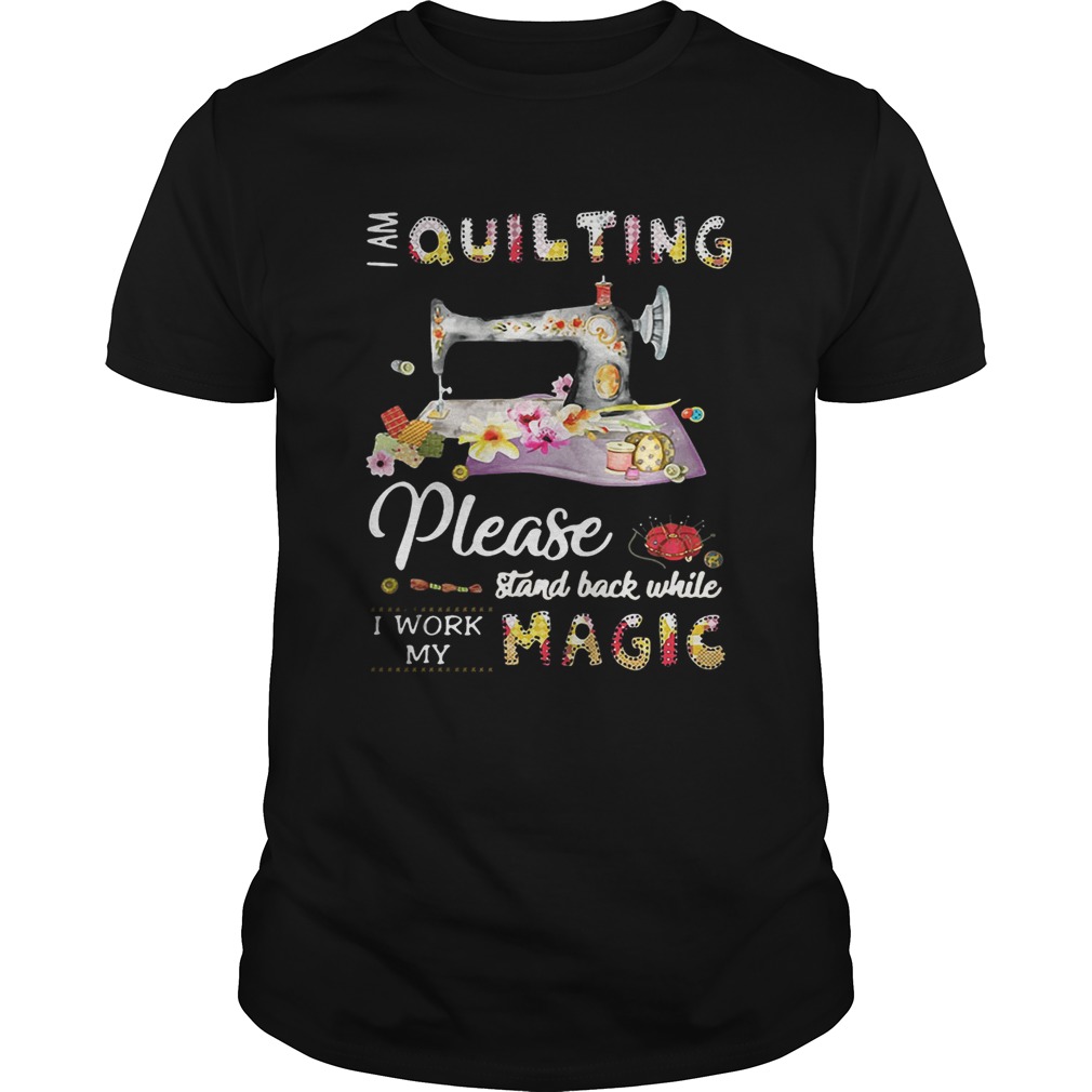I am quilting please stand back while I work my magic shirt