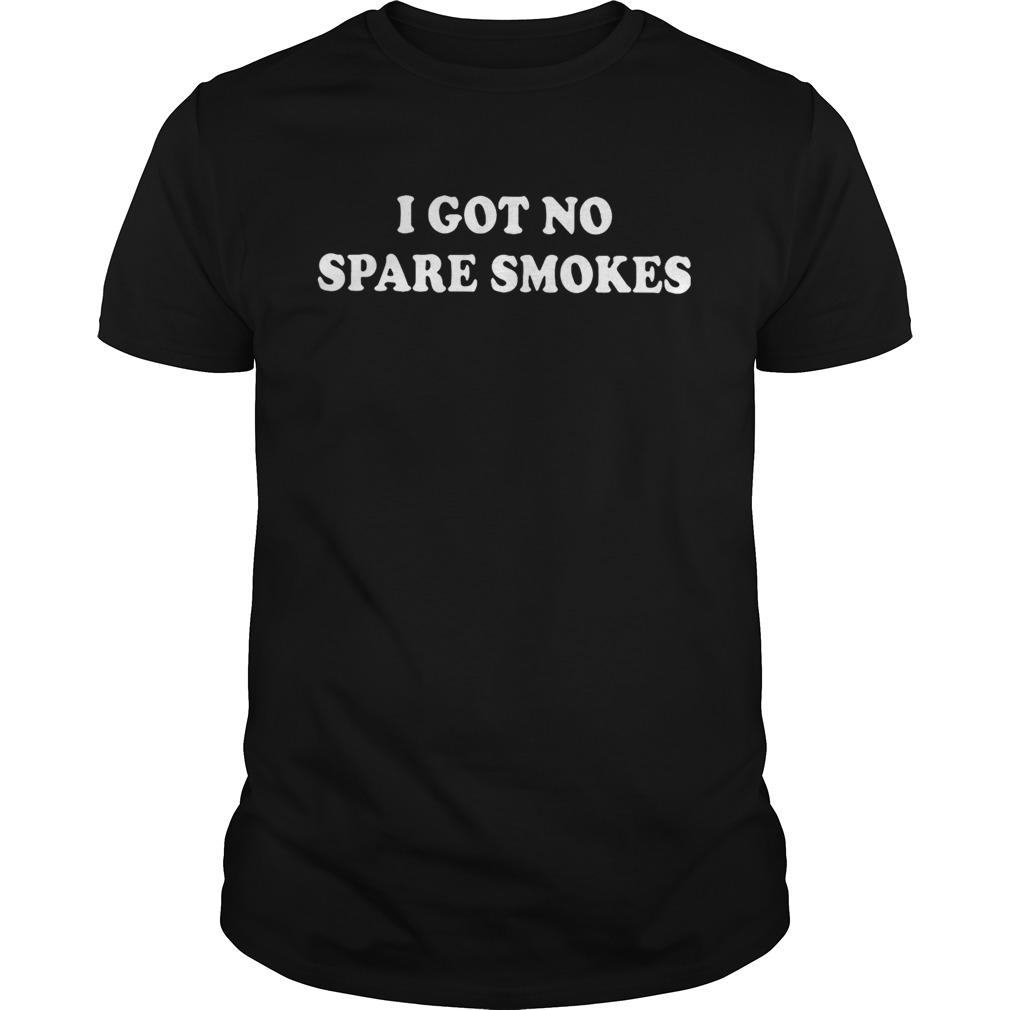 I got no spare smokes shirt