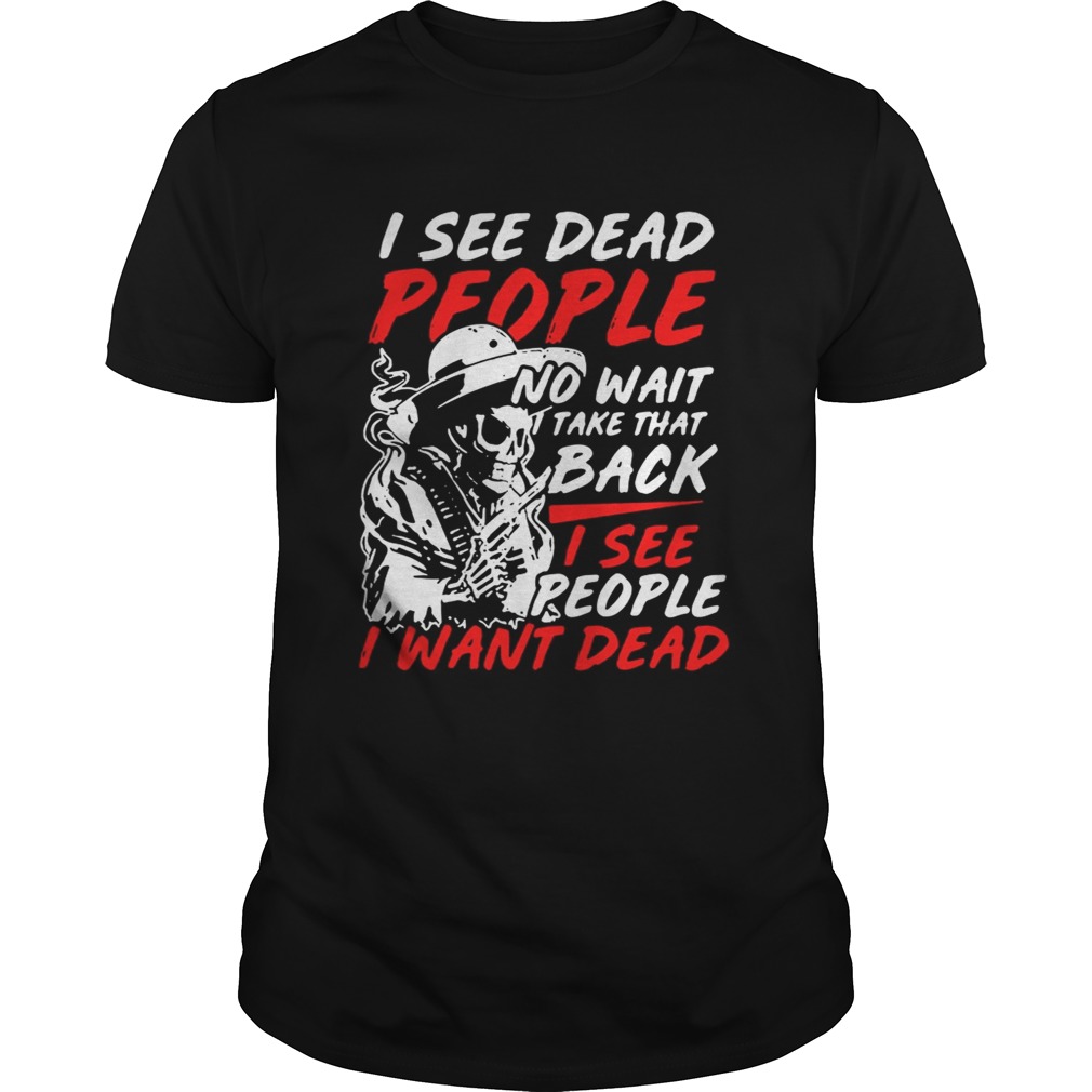 I see dead people no wait take that back I see people I want dead shirt