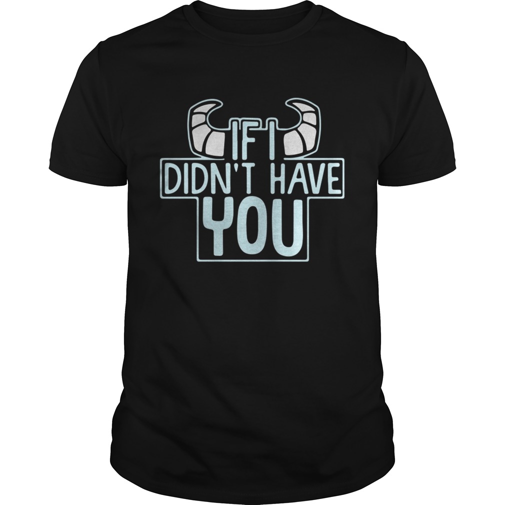 If I didn’t have you shirt