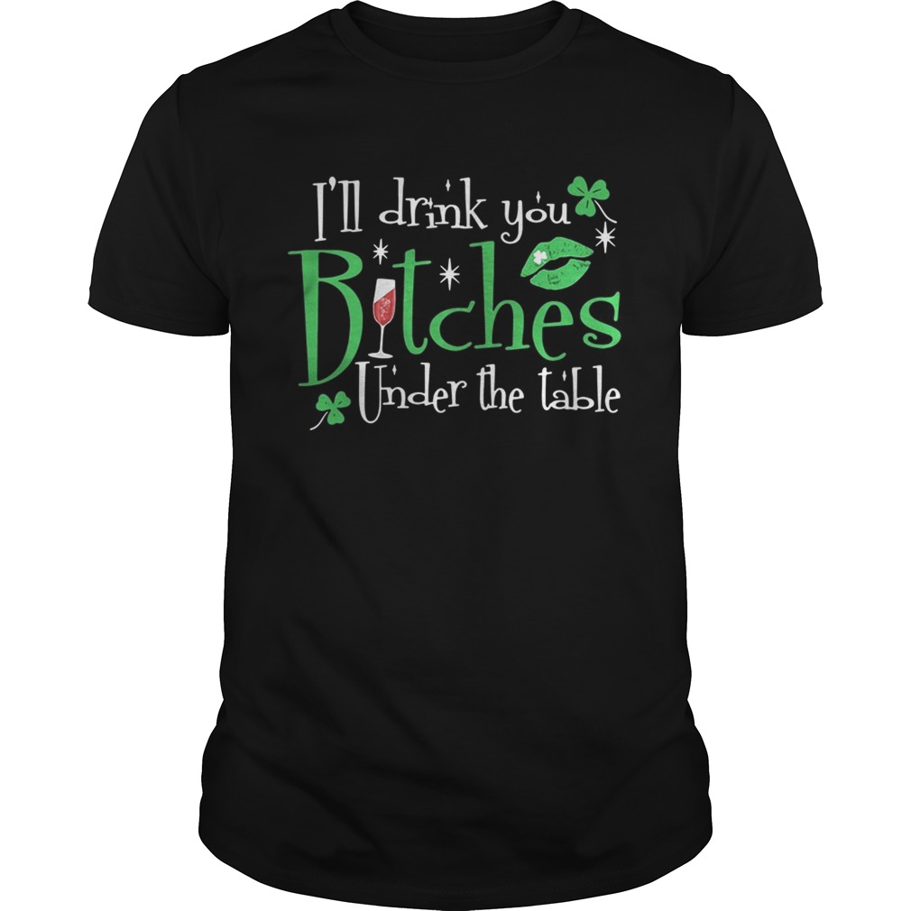 I’ll drink you bitches under the table shirt