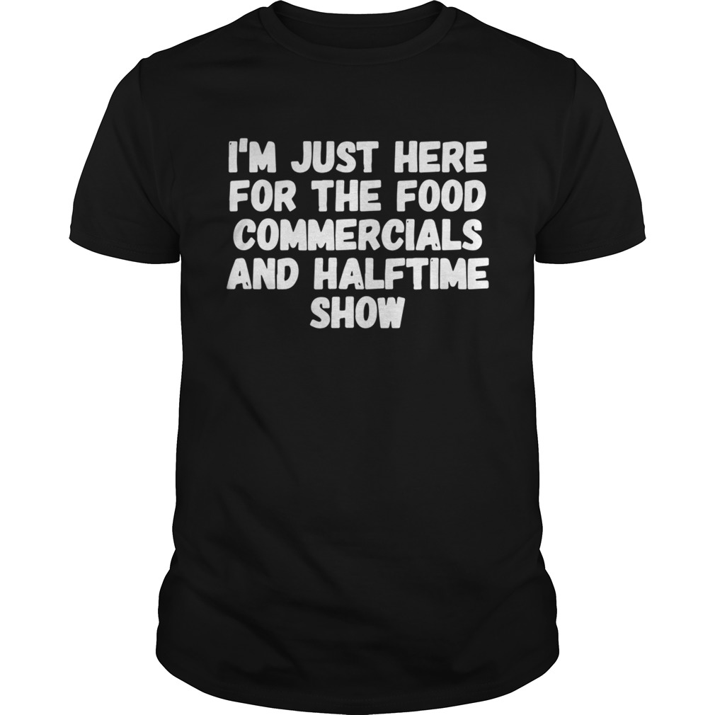 I’m just here for the food commercials and halftime show shirt
