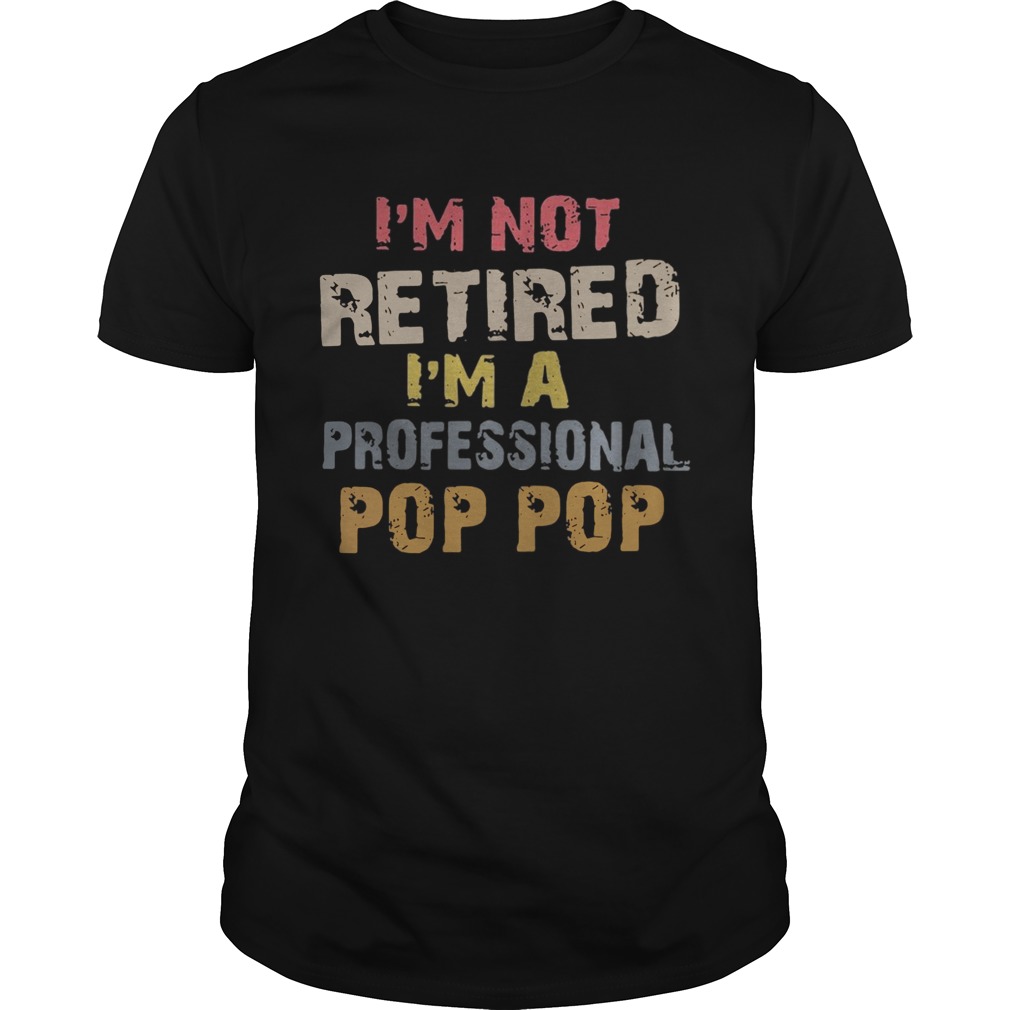 I’m not retired I’m a professional Pop Pop shirt