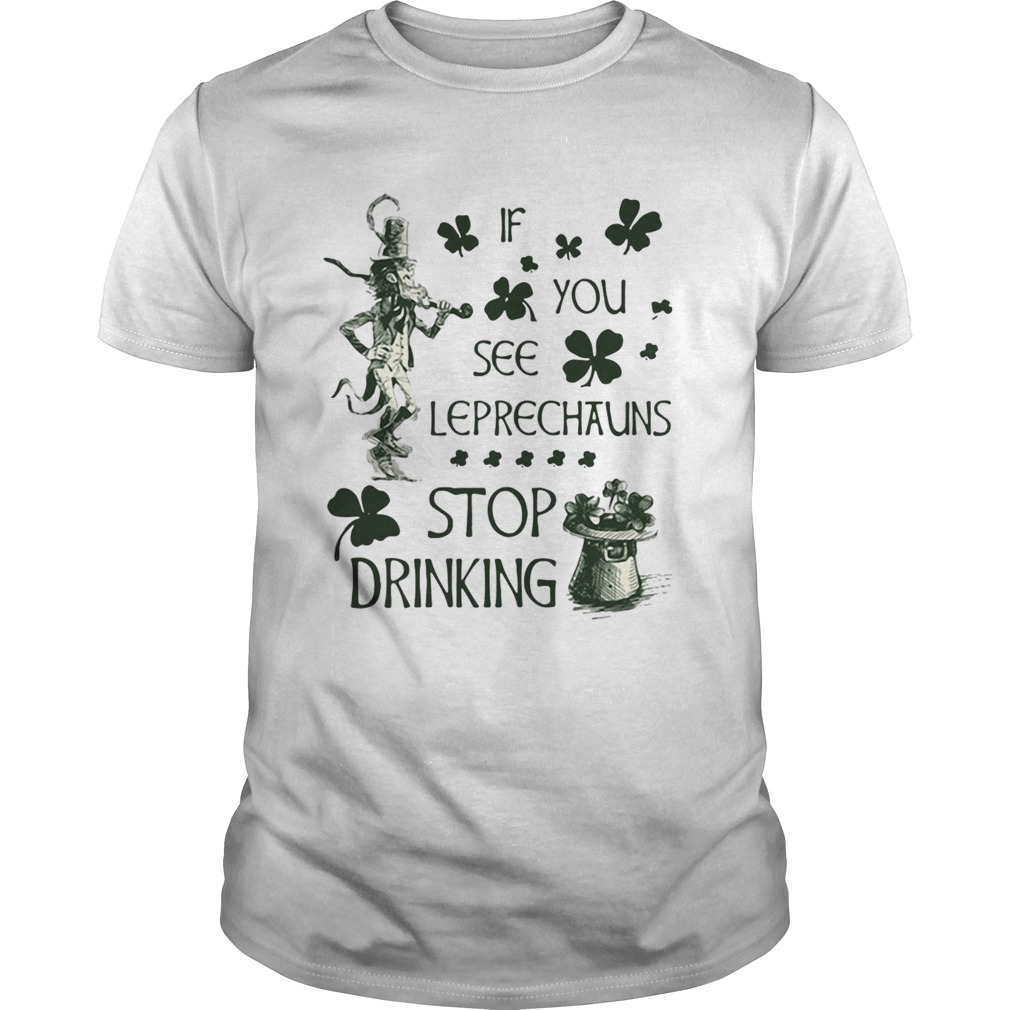 Irish If you see Leprechauns stop drinking shirt